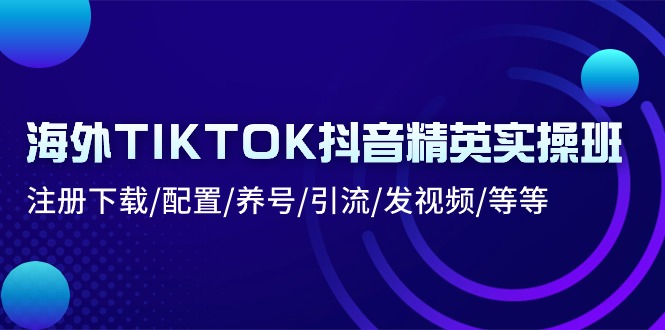 海外TIKTOK抖音精英实操班：注册下载/配置/养号/引流/发视频/等等-优知网