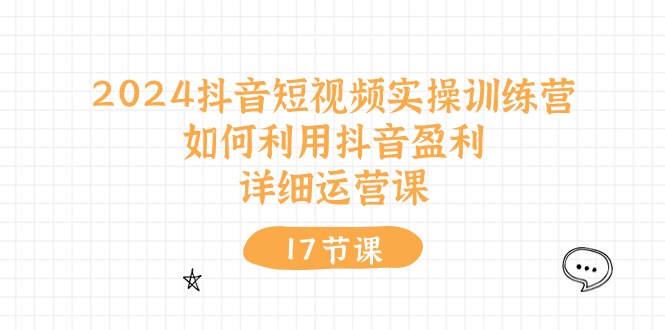 2024抖音短视频实操训练营：如何利用抖音盈利，详细运营课（27节视频课）-优知网