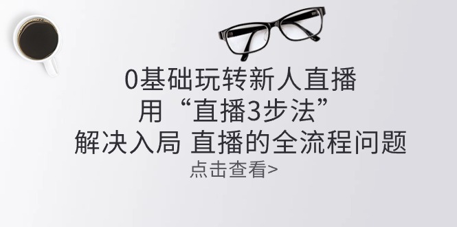 零基础玩转新人直播：用“直播3步法”解决入局 直播全流程问题-优知网