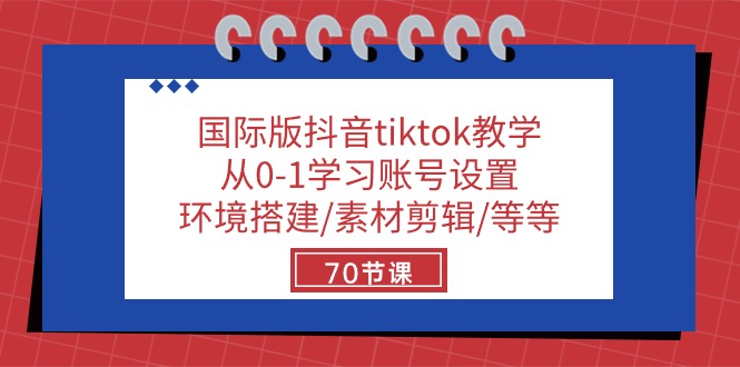 国际版抖音tiktok教学：从0-1学习账号设置/环境搭建/素材剪辑/等等/70节-优知网