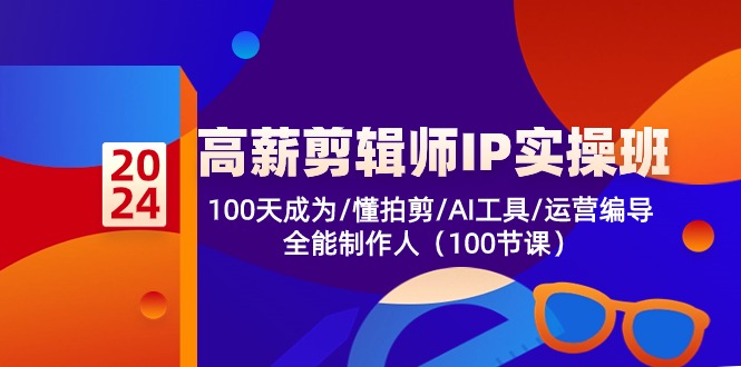 高薪-剪辑师IP实操班-第2期，100天成为懂拍剪/AI工具/运营编导/全能制作人-优知网