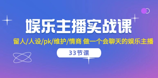 娱乐主播实战课 留人/人设/pk/维护/情商 做一个会聊天的娱乐主播-33节课-优知网