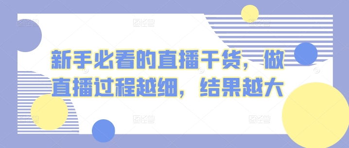 新手必看的直播干货，做直播过程越细，结果越大-优知网