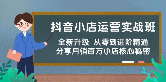 抖音小店运营实战班，全新升级 从零到进阶精通 分享月销百万小店核心秘密-优知网