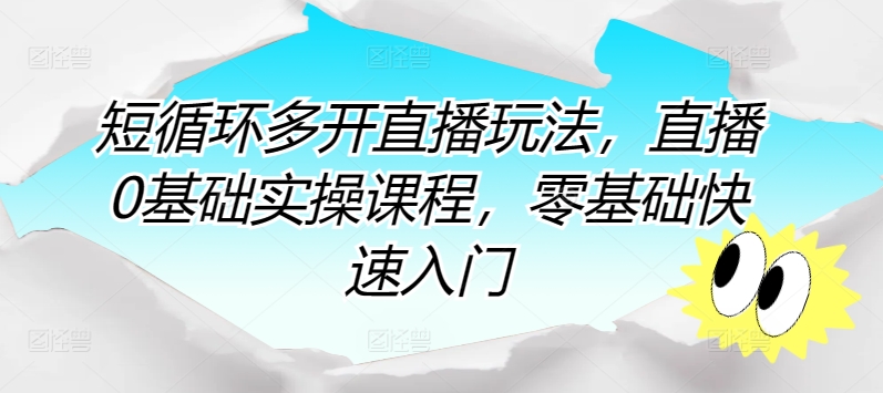 短循环多开直播玩法，直播0基础实操课程，零基础快速入门-优知网