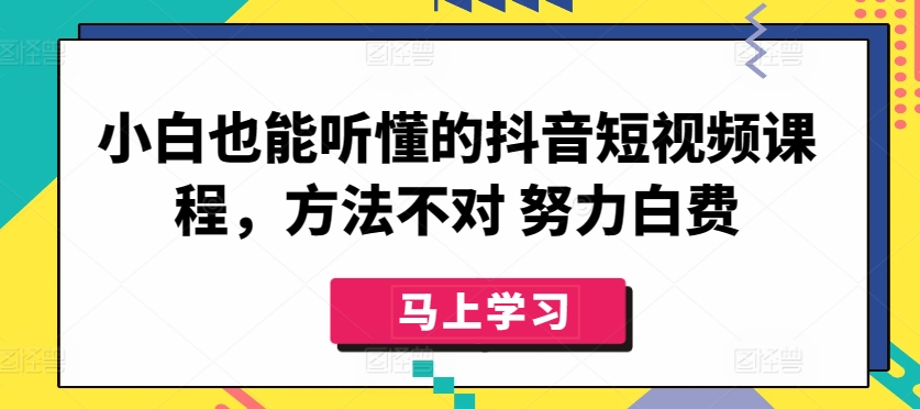 小白也能听懂的抖音短视频课程，方法不对 努力白费-优知网