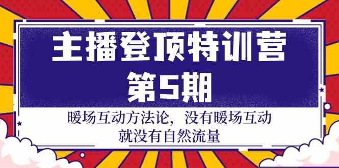 主播登顶特训营-第5期：暖场互动方法论 没有暖场互动 就没有自然流量-30节-优知网