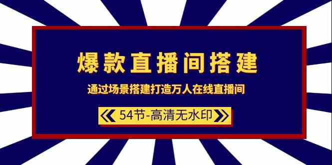 爆款直播间-搭建：通过场景搭建-打造万人在线直播间（54节-高清无水印）-优知网