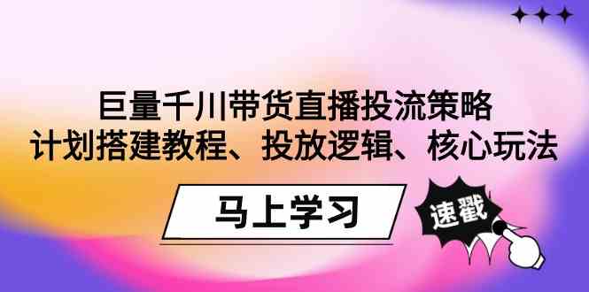 巨量千川带货直播投流策略：计划搭建教程、投放逻辑、核心玩法！-优知网