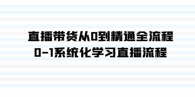 直播带货从0到精通全流程，0-1系统化学习直播流程（35节课）-优知网