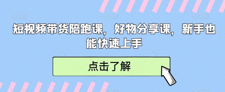 短视频带货陪跑课，好物分享课，新手也能快速上手-优知网