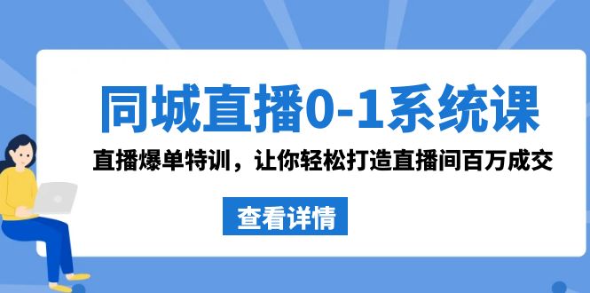 同城直播0-1系统课 抖音同款：直播爆单特训，让你轻松打造直播间百万成交-优知网