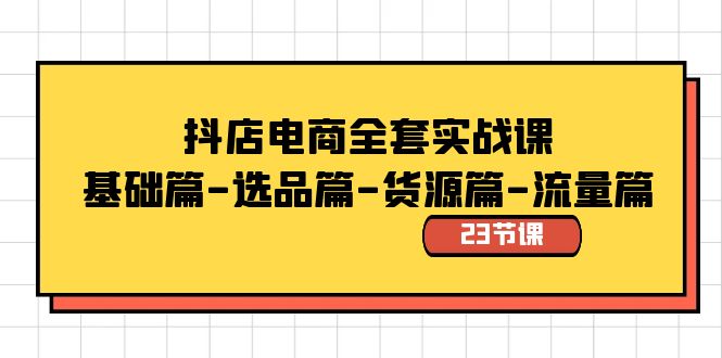 抖店电商全套实战课：基础篇-选品篇-货源篇-流量篇（23节课）-优知网