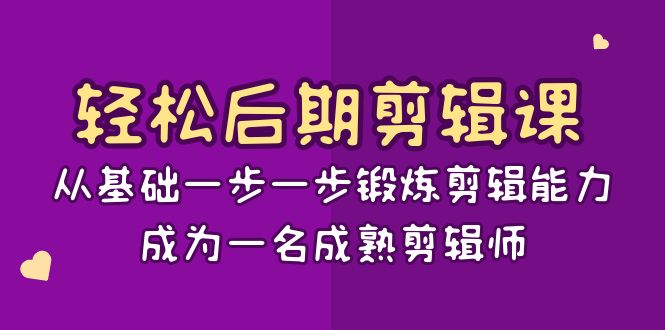 轻松后期剪辑课：从基础一步一步锻炼剪辑能力，成为一名成熟剪辑师-优知网