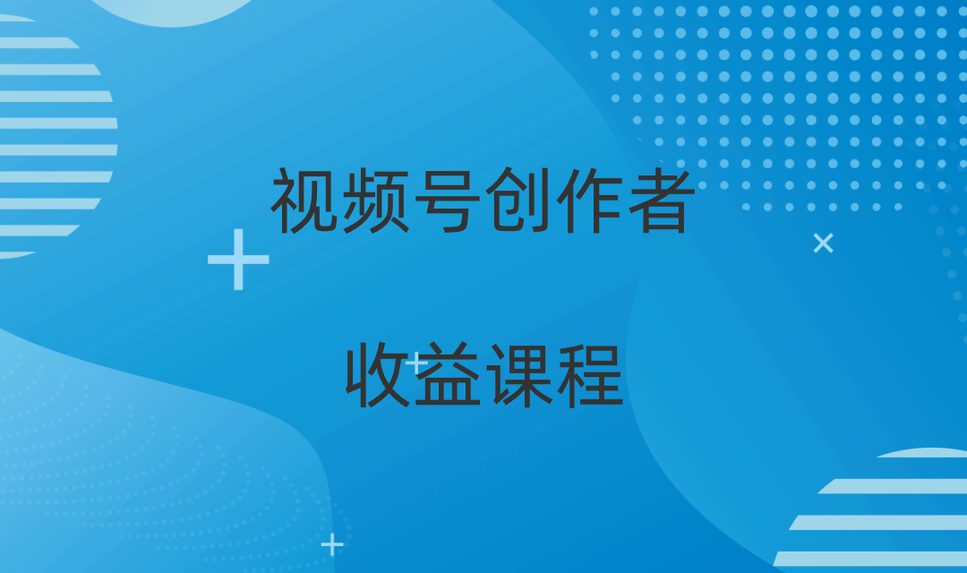 掌握视频号创作者收益课程，视频号创作分成计划-优知网