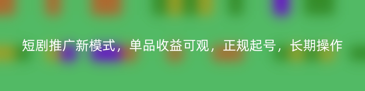 短剧推广新模式，单品收益可观，正规起号，长期操作-优知网