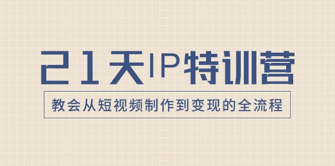 21天IP特训营大揭秘：从短视频制作到变现全流程，让你轻松成为自媒体达人！-优知网