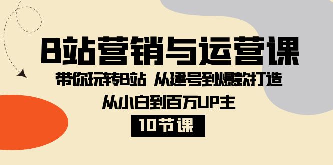 玩转B站营销与运营课：从建号到爆款打造，从小白到百万UP主的秘诀大揭秘-优知网