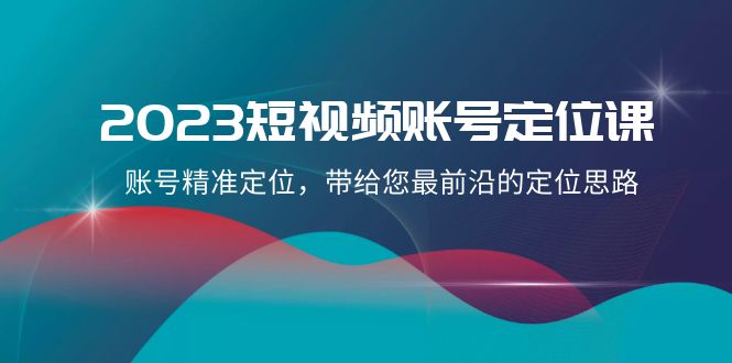 2023短视频账号定位课：找准你的舞台，引领潮流新风向！-优知网