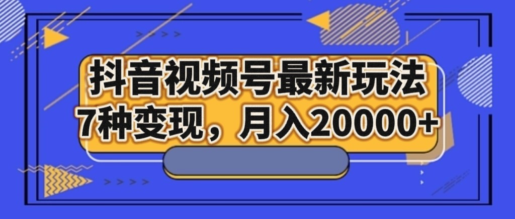 7种变现方式，让你的抖音视频号月入20000+-优知网