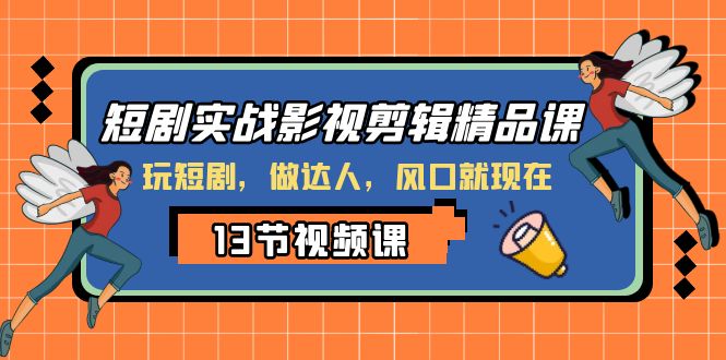 短剧实战视频剪辑精品课：打造精彩短剧，抢占风口做达人-优知网