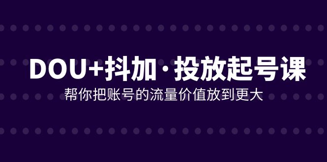 DOU+投放起号：掌握策略，引爆流量，轻松打造爆款【抖音】-优知网