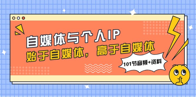 自媒体与个人IP打造，始于自媒体，高于自媒体（101节音频+资料）-优知网