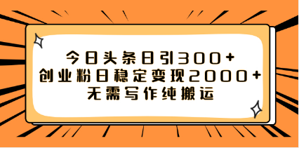 今日头条引流300+创业粉，稳定日入2000+，纯搬运不创作-优知网