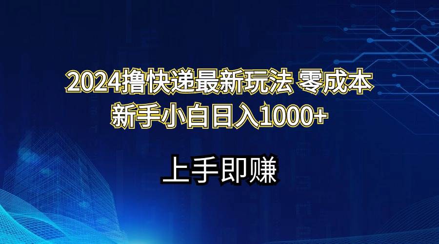 2024撸快递最新玩法零成本新手小白日入1000+-优知网