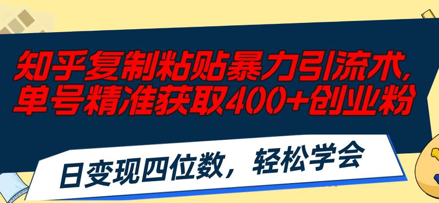 知乎复制粘贴暴力引流术，单号精准获取400+创业粉，日变现四位数，轻松…-优知网