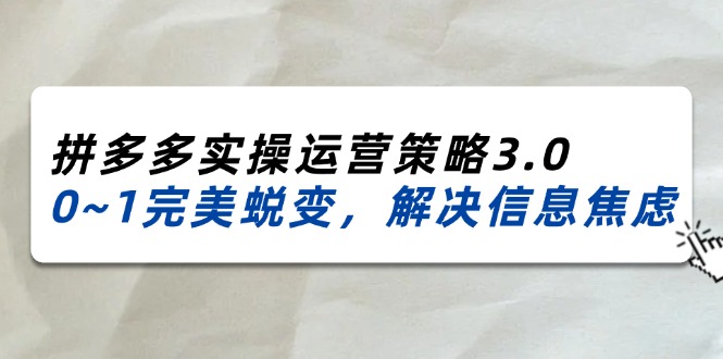 2024_2025拼多多平台实际操作运营战略3.0，0~1华丽蜕变，处理信息焦虑-优知网