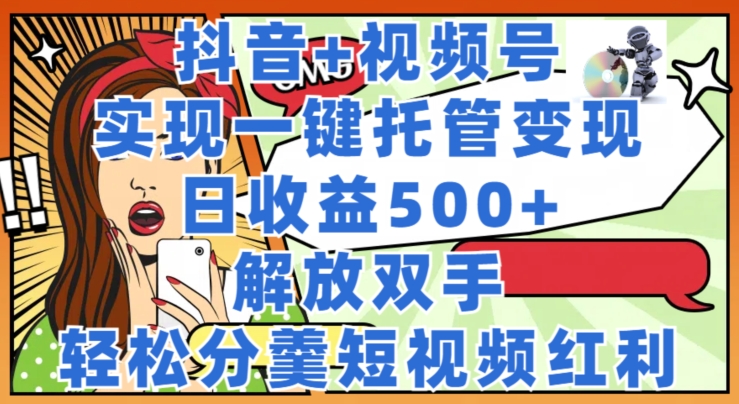 抖音视频 微信视频号代管转现，实现一键代管，日盈利500 ，解锁新技能，轻轻松松分羹短视频红利-优知网