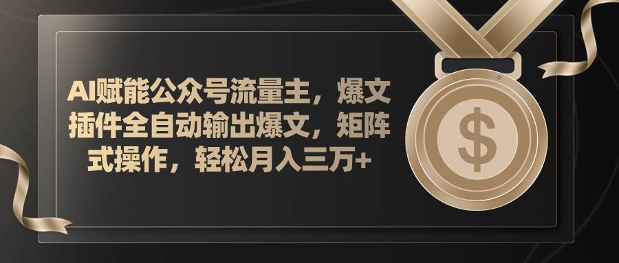 AI赋能公众号流量主，插件输出爆文，矩阵式操作，轻松月入三万+-优知网