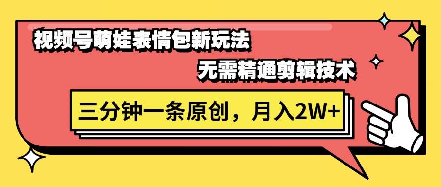 视频号萌娃表情包新玩法，无需精通剪辑，三分钟一条原创视频，月入2W+-优知网