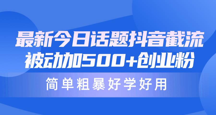 最新今日话题抖音截流，每天被动加500+创业粉，简单粗暴好学好用-优知网