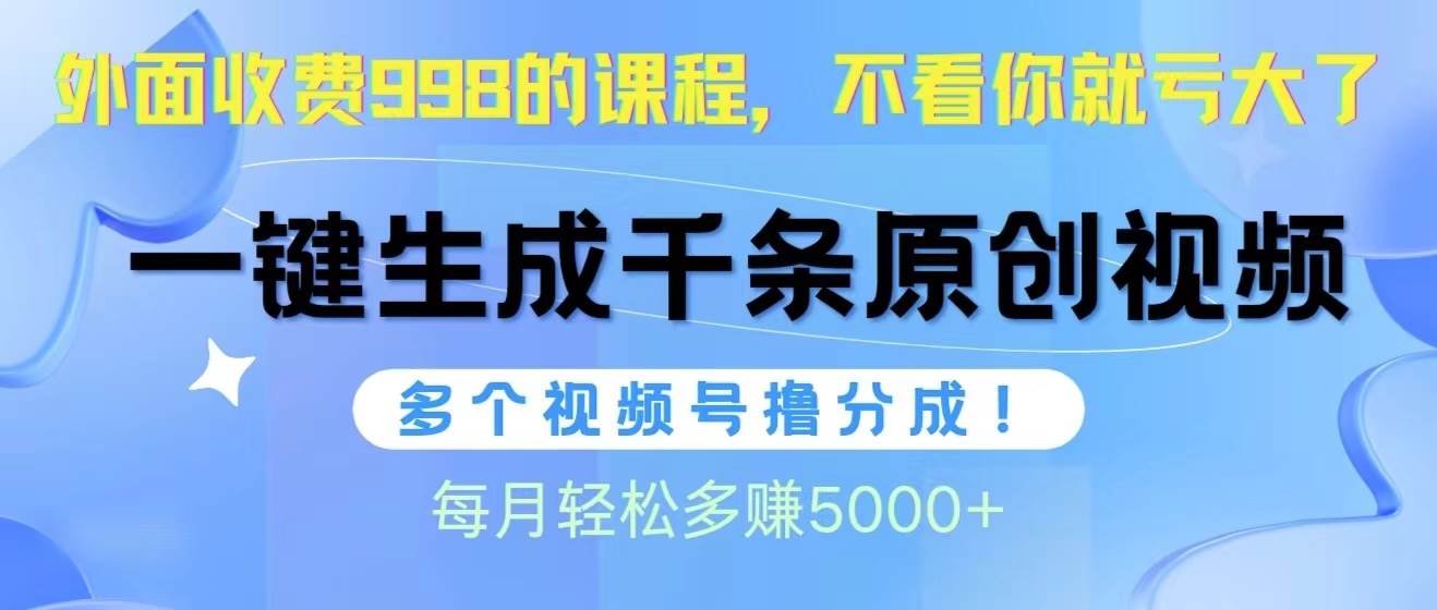 视频号软件辅助日产1000条原创视频，多个账号撸分成收益，每个月多赚5000+-优知网