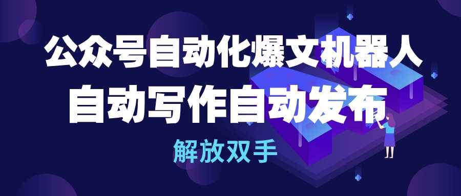 公众号流量主自动化爆文机器人，自动写作自动发布，解放双手-优知网