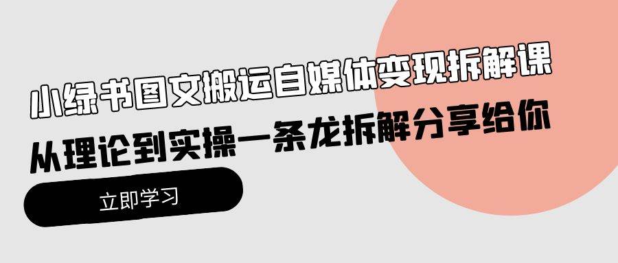 小绿书图文搬运自媒体变现拆解课，从理论到实操一条龙拆解分享给你-优知网