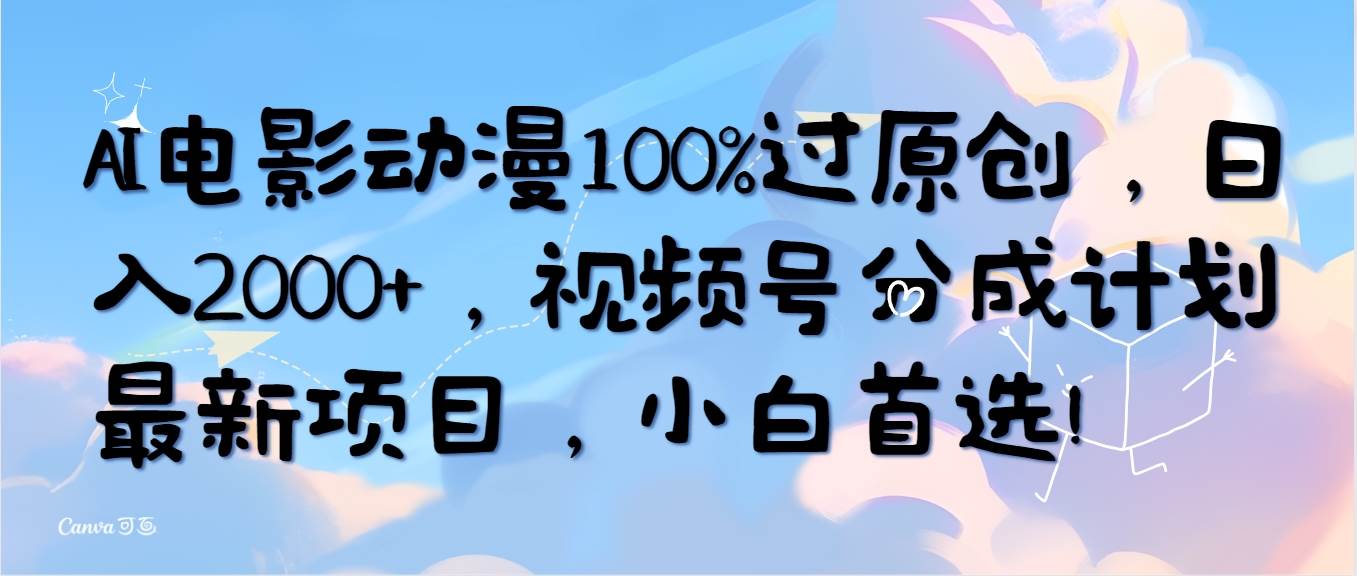 AI电影动漫100%过原创，日入2000+，视频号分成计划最新项目，小白首选！-优知网