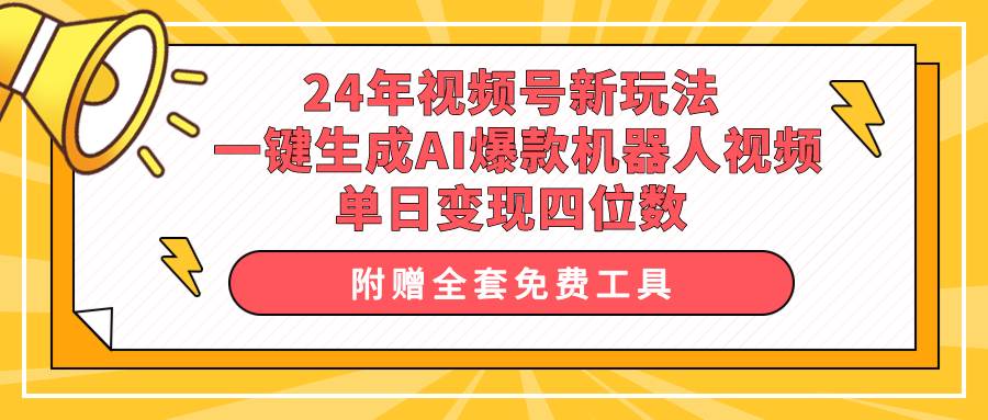 24年视频号新玩法 一键生成AI爆款机器人视频，单日轻松变现四位数-优知网