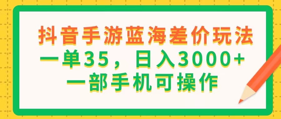 抖音手游瀚海价格差游戏玩法，一单35，日入3000 ，一部手机易操作-优知网