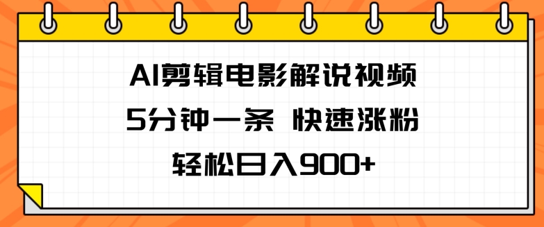 AI视频剪辑电影解说视频，5分钟左右一条，快速吸粉，轻轻松松日入900-优知网