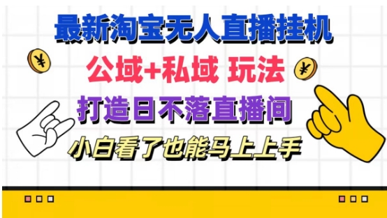 全新淘宝网放置挂机无人直播 公域流量 公域游戏玩法打造出真正意义上的日未落直播房间 新手看过也可以马上上手【揭密】-优知网