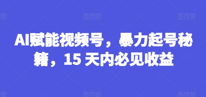 AI创变微信视频号，暴力行为养号秘笈，15 日内必见盈利【揭密】-优知网