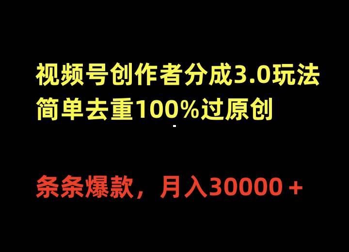 视频号创作者分成3.0玩法，简单去重100%过原创，条条爆款，月入30000＋-优知网