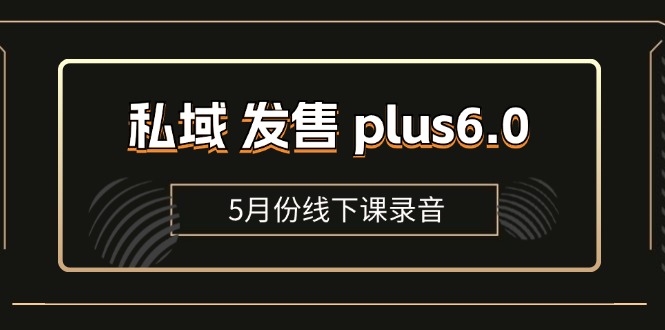 私域 发售 plus6.0【5月份线下课录音】/全域套装 sop流程包，社群发售…-优知网