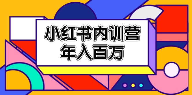 小红书内训营，底层逻辑/定位赛道/账号包装/内容策划/爆款创作/年入百万-优知网