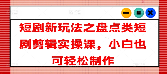 短剧剧本新模式之汇总类短剧剧本视频剪辑实操课，新手也可以简单制做-优知网