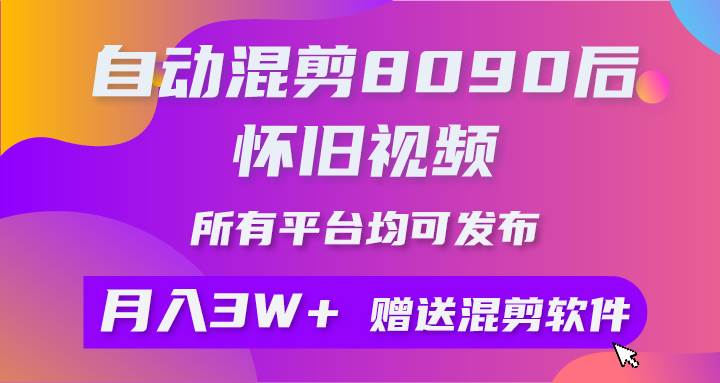 自动混剪8090后怀旧视频，所有平台均可发布，矩阵操作轻松月入3W+-优知网