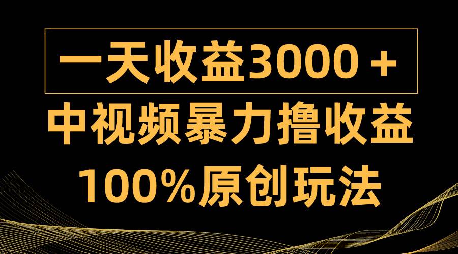 中视频暴力撸收益，日入3000＋，100%原创玩法，小白轻松上手多种变现方式-优知网